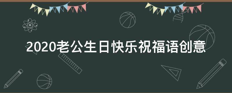 2021老公生日快乐祝福语创意（2021老公生日快乐祝福语创意句子）