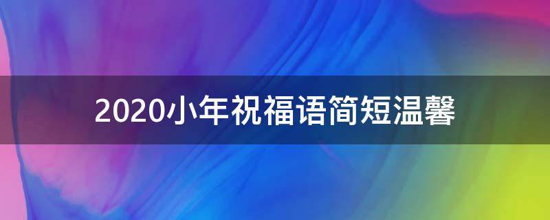 2021小年祝福语简短温馨 2021小年祝福语 大全