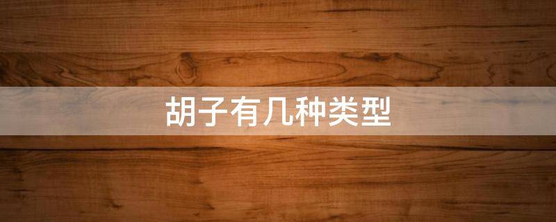 胡子有几种类型 胡子有哪些种类