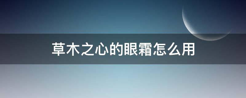 草木之心的眼霜怎么用 草木之心护肤品怎么用