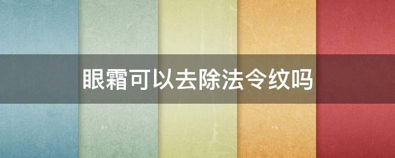 眼霜可以去除法令纹吗 眼霜可以去除法令纹吗知乎