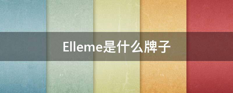 Elleme是什么牌子（elleme什么牌子怎么读）