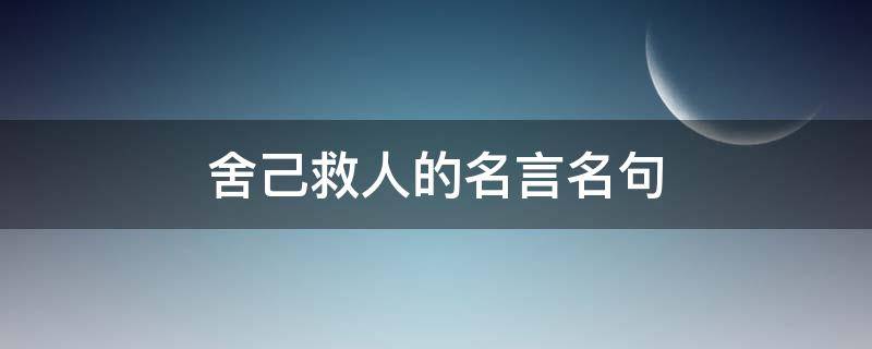 舍己救人的名言名句 舍己救人的名言名句摘抄
