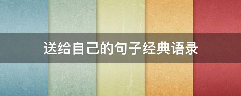 送给自己的句子经典语录 送给自己的句子唯美