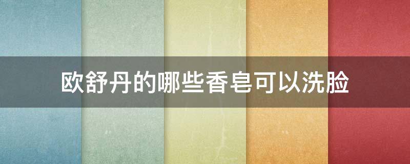 欧舒丹的哪些香皂可以洗脸 欧舒丹的香皂好用吗