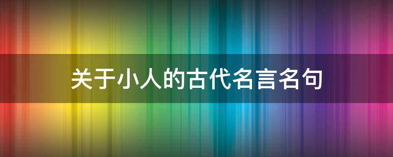 关于小人的古代名言名句 关于小人的古语