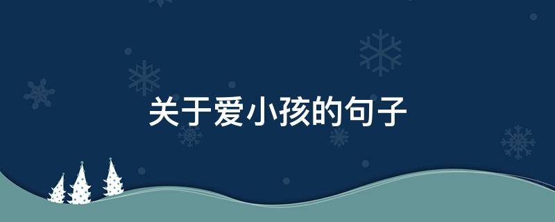 关于爱小孩的句子 关于爱小孩的句子唯美