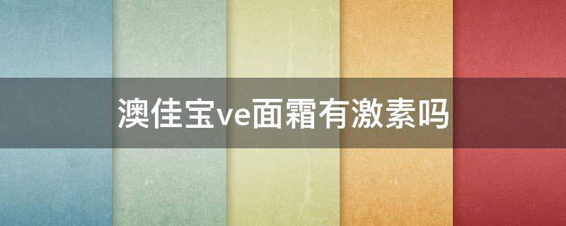 澳佳宝ve面霜有激素吗（澳佳宝维e面霜好用吗）