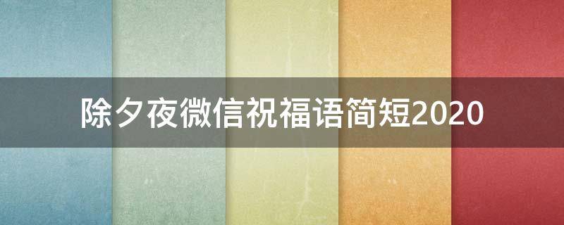 除夕夜微信祝福语简短2021（除夕夜微信祝福语大全）