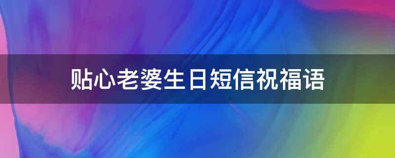 贴心老婆生日短信祝福语（贴心老婆生日短信祝福语大全）