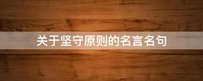 关于坚守原则的名言名句 关于坚守原则的名言名句