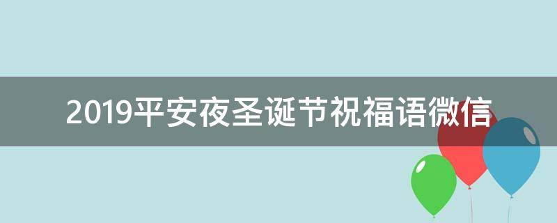 2019平安夜圣诞节祝福语微信 平安夜圣诞节快乐祝福语