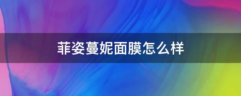 菲姿蔓妮面膜怎么样 菲姿蔓妮面膜怎么样好用吗