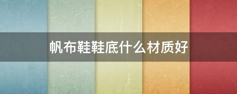 帆布鞋鞋底什么材质好 帆布鞋哪种鞋底好