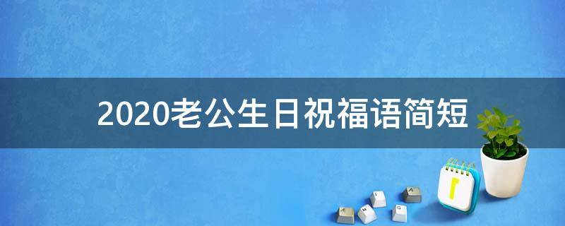 2021老公生日祝福语简短 2021老公生日祝福语简短暖心