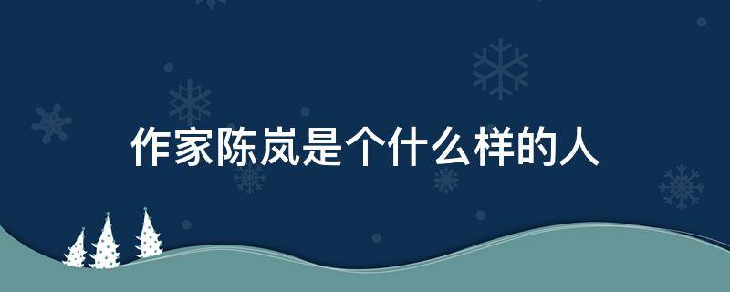 作家陈岚是个什么样的人 作家陈岚是个什么样的人物