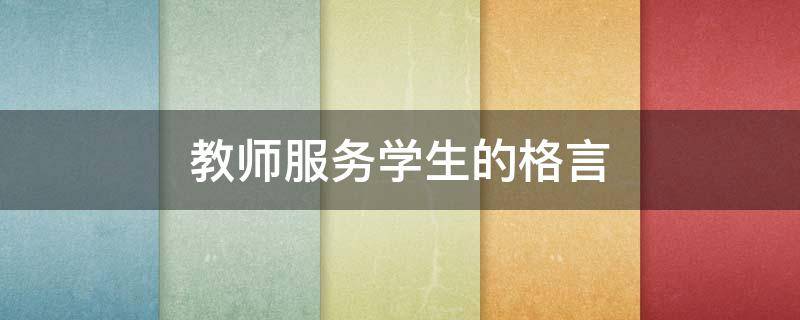 教师服务学生的格言（教师服务学生的句子）