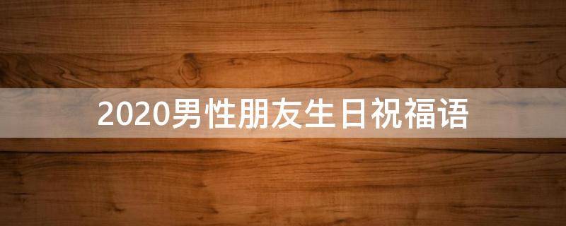 2021男性朋友生日祝福语（2021男性朋友生日祝福语大全）