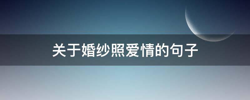 关于婚纱照爱情的句子 关于婚纱照爱情的句子简短