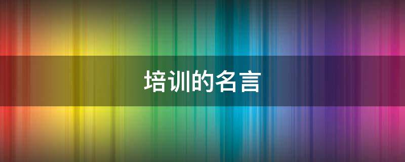 培训的名言 有关教育培训的名言