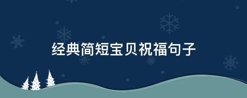 经典简短宝贝祝福句子 宝贝祝福的话语,句句暖人心