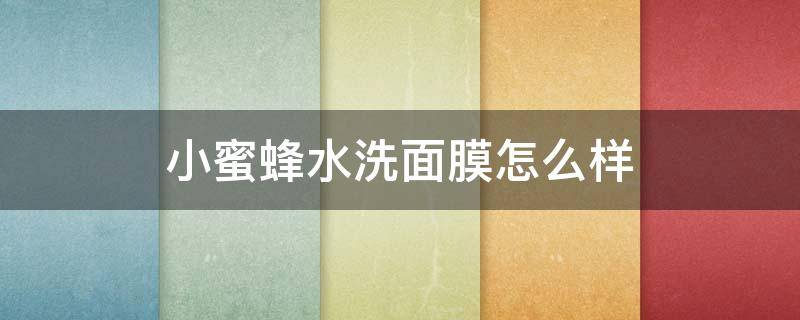 小蜜蜂水洗面膜怎么样 小蜜蜂补水保湿面膜