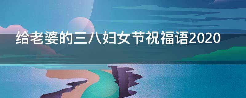 给老婆的三八妇女节祝福语2021（给老婆的三八妇女节的祝福）