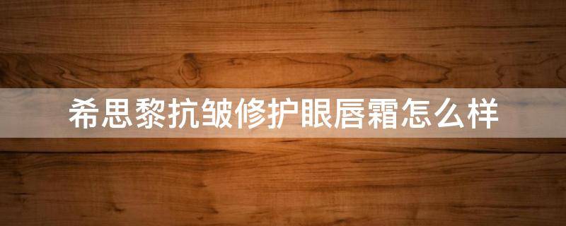 希思黎抗皱修护眼唇霜怎么样 希思黎抗皱修护眼唇霜怎么样用