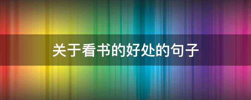 关于看书的好处的句子（关于看书的好处的名言名句）