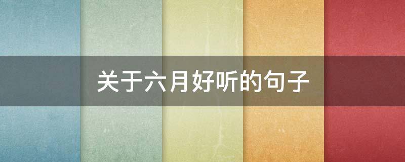 关于六月好听的句子 关于六月好听的句子简短