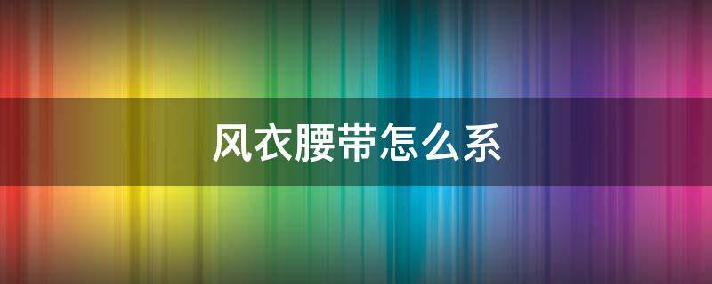 风衣腰带怎么系 风衣腰带怎么系图解
