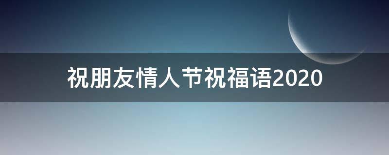 祝朋友情人节祝福语2021（祝朋友情人节祝福语）
