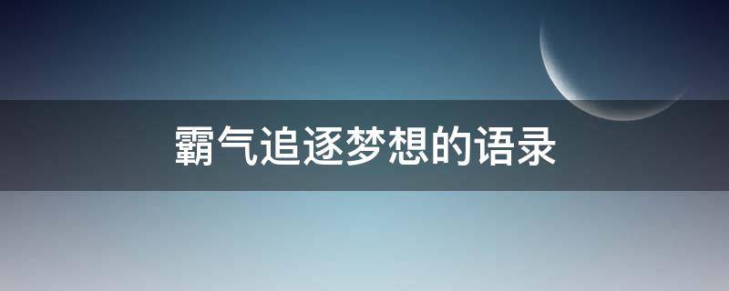 霸气追逐梦想的语录 霸气追逐梦想的语录简短