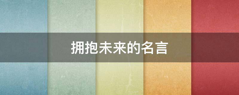 拥抱未来的名言（拥抱未来的名言名句）