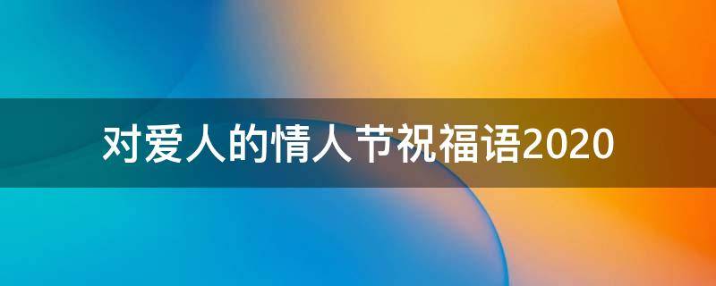 对爱人的情人节祝福语2021 对爱人的情人节祝福语2021怎么写