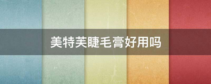 美特芙睫毛膏好用吗（美特芙睫毛膏好用吗女生）