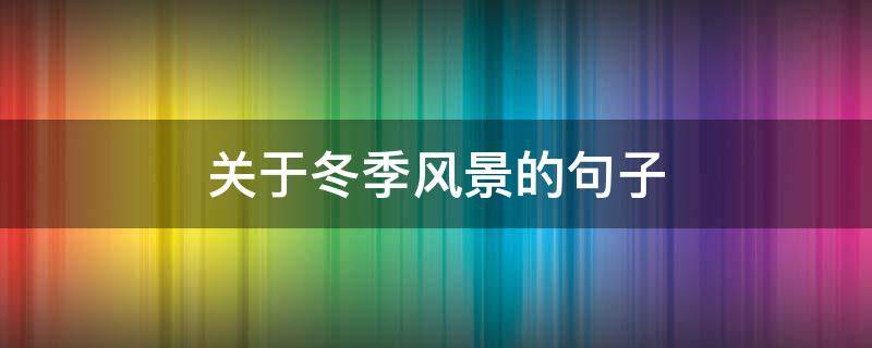 关于冬季风景的句子（关于冬季风景的句子唯美）
