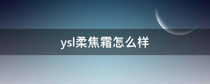 ysl柔焦霜怎么样 ysl柔肤水