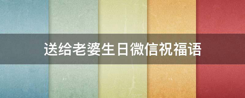 送给老婆生日微信祝福语（老婆生日微信祝福语长文）
