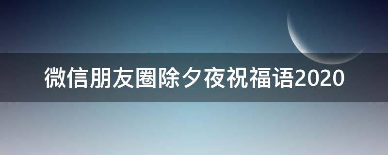 微信朋友圈除夕夜祝福语2021 除夕夜微信朋友圈怎么写