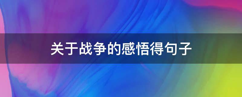 关于战争的感悟得句子 关于战争的感慨