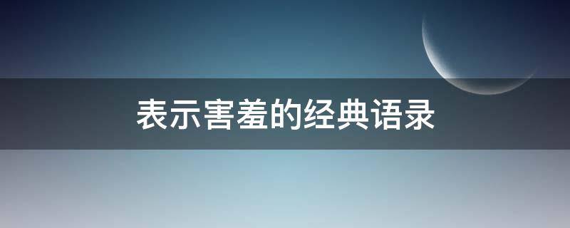 表示害羞的经典语录（表示害羞的经典语录短句）
