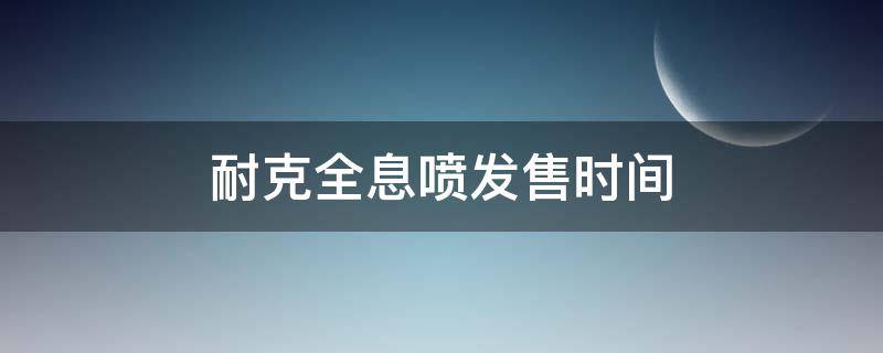 耐克全息喷发售时间 耐克全息喷发售时间是多少