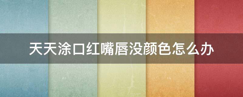 天天涂口红嘴唇没颜色怎么办（经常涂口红嘴巴没颜色）