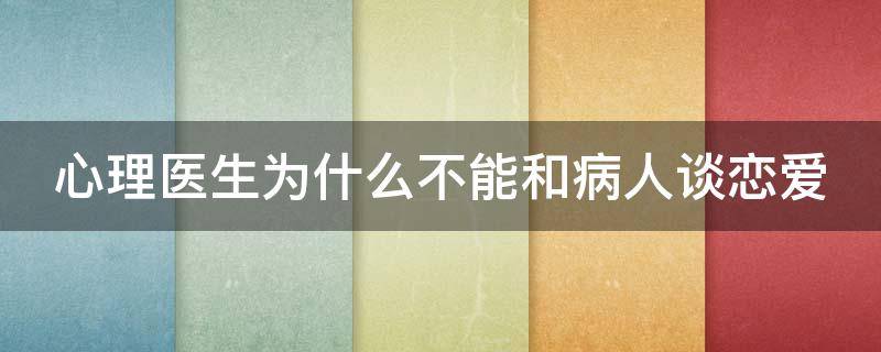心理医生为什么不能和病人谈恋爱（阳光型抑郁的表现有哪些症状）