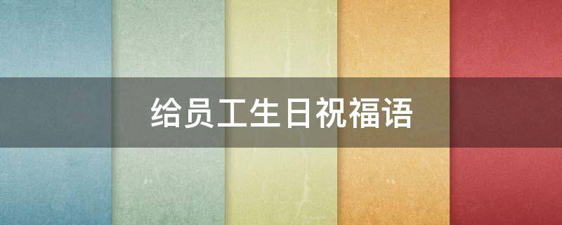 给员工生日祝福语 给员工生日祝福语8个字