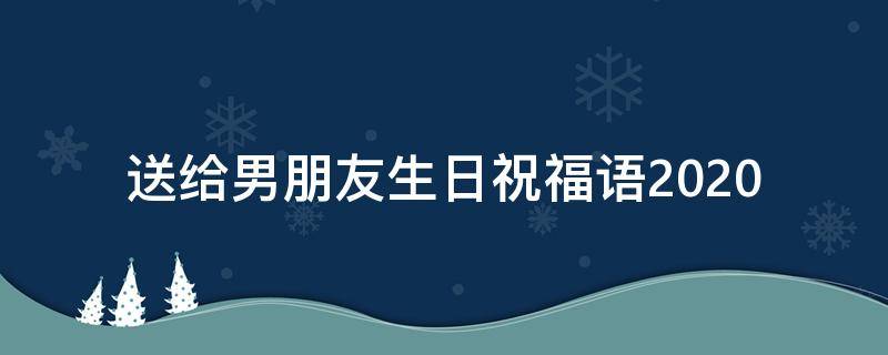 送给男朋友生日祝福语2021（送给男朋友生日祝福语 简短独特）