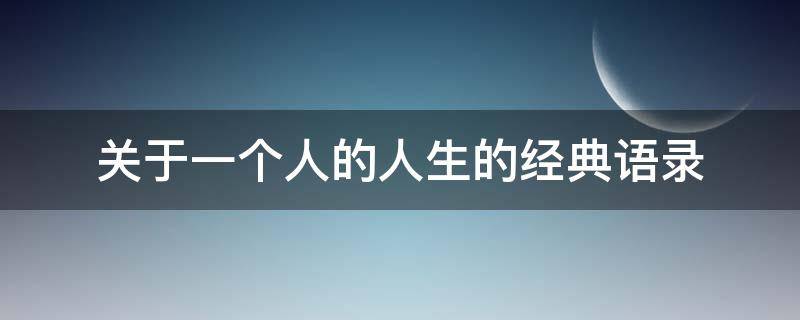 关于一个人的人生的经典语录（关于一个人的人生的经典语录摘抄）