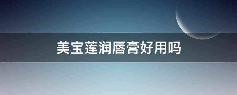 美宝莲润唇膏好用吗 美宝莲的唇膏好用吗