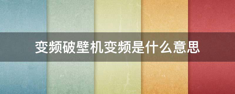 变频破壁机变频是什么意思 变频破壁机好不好